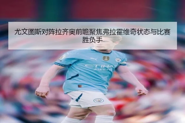 尤文图斯对阵拉齐奥前瞻聚焦弗拉霍维奇状态与比赛胜负手