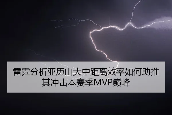 雷霆分析亚历山大中距离效率如何助推其冲击本赛季MVP巅峰