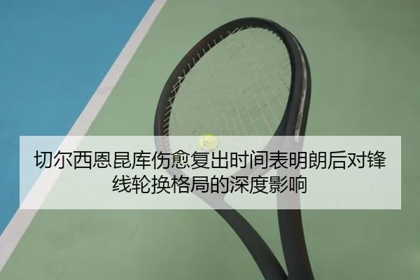 切尔西恩昆库伤愈复出时间表明朗后对锋线轮换格局的深度影响