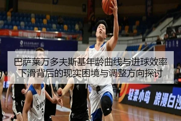 巴萨莱万多夫斯基年龄曲线与进球效率下滑背后的现实困境与调整方向探讨