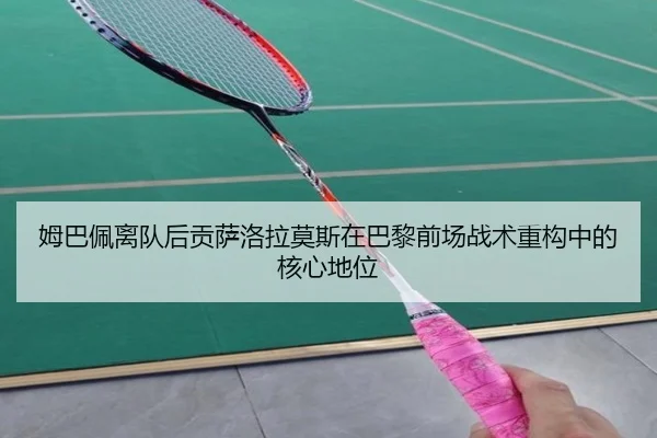 姆巴佩离队后贡萨洛拉莫斯在巴黎前场战术重构中的核心地位