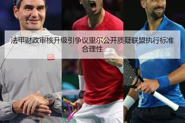 法甲财政审核升级引争议里尔公开质疑联盟执行标准合理性
