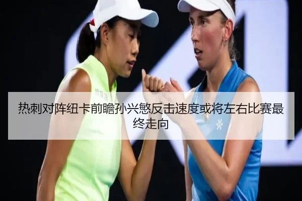 热刺对阵纽卡前瞻孙兴慜反击速度或将左右比赛最终走向